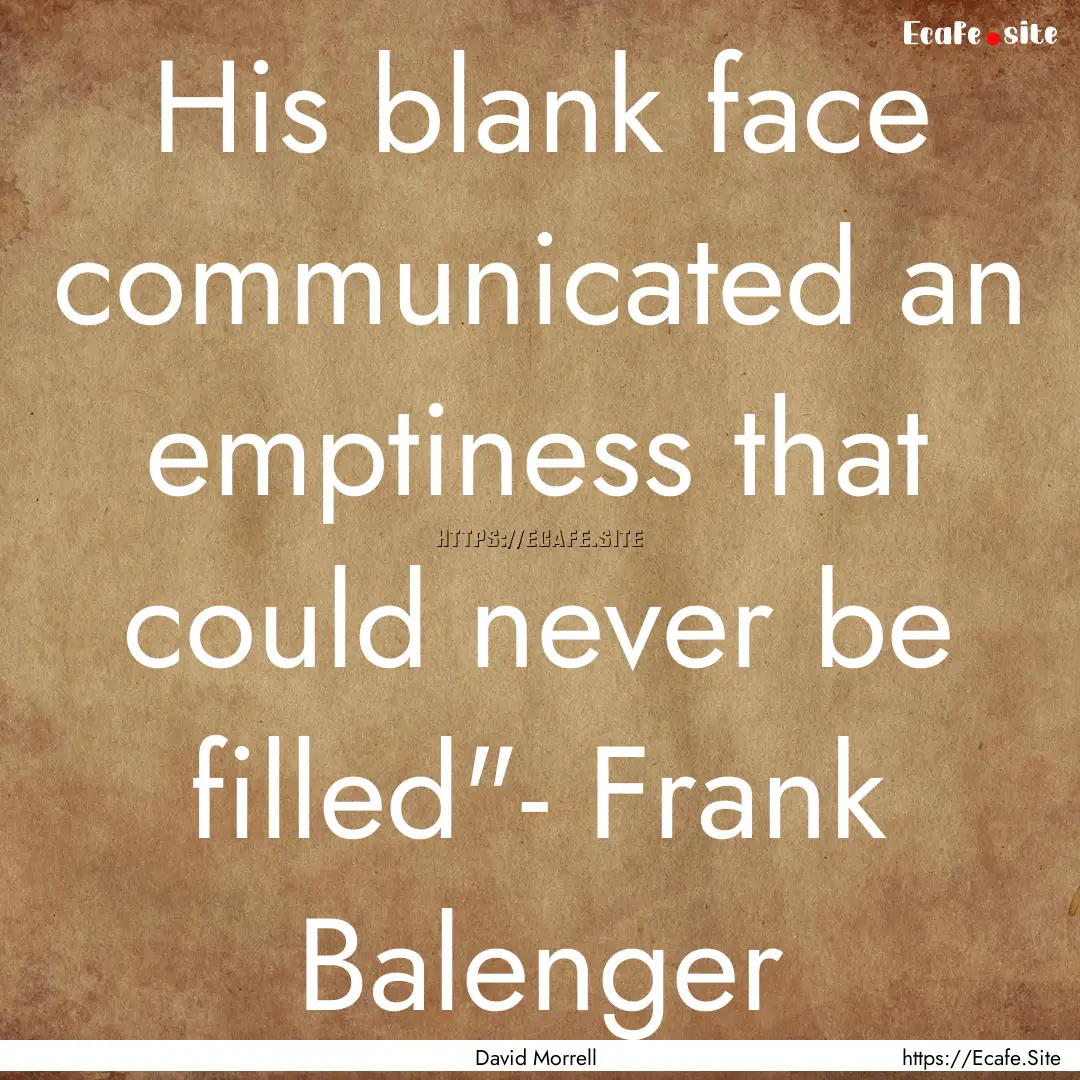 His blank face communicated an emptiness.... : Quote by David Morrell