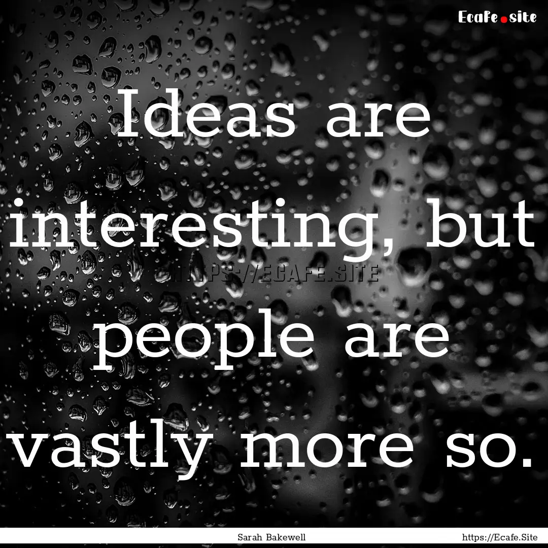 Ideas are interesting, but people are vastly.... : Quote by Sarah Bakewell