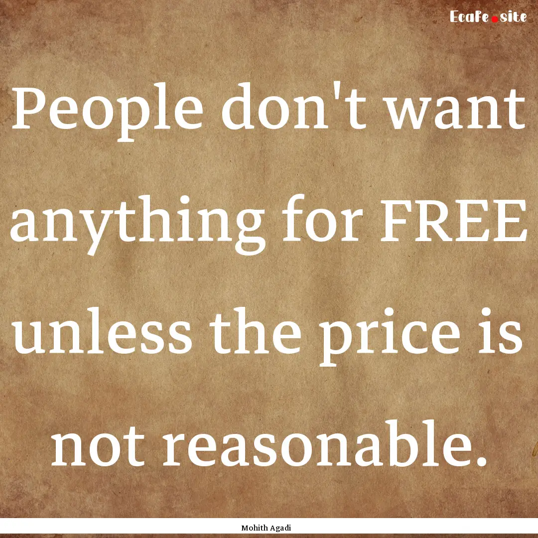 People don't want anything for FREE unless.... : Quote by Mohith Agadi