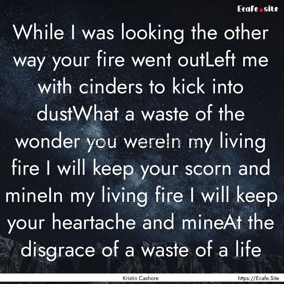 While I was looking the other way your fire.... : Quote by Kristin Cashore