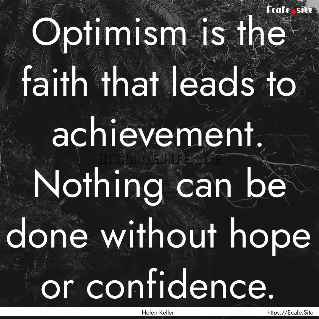 Optimism is the faith that leads to achievement..... : Quote by Helen Keller