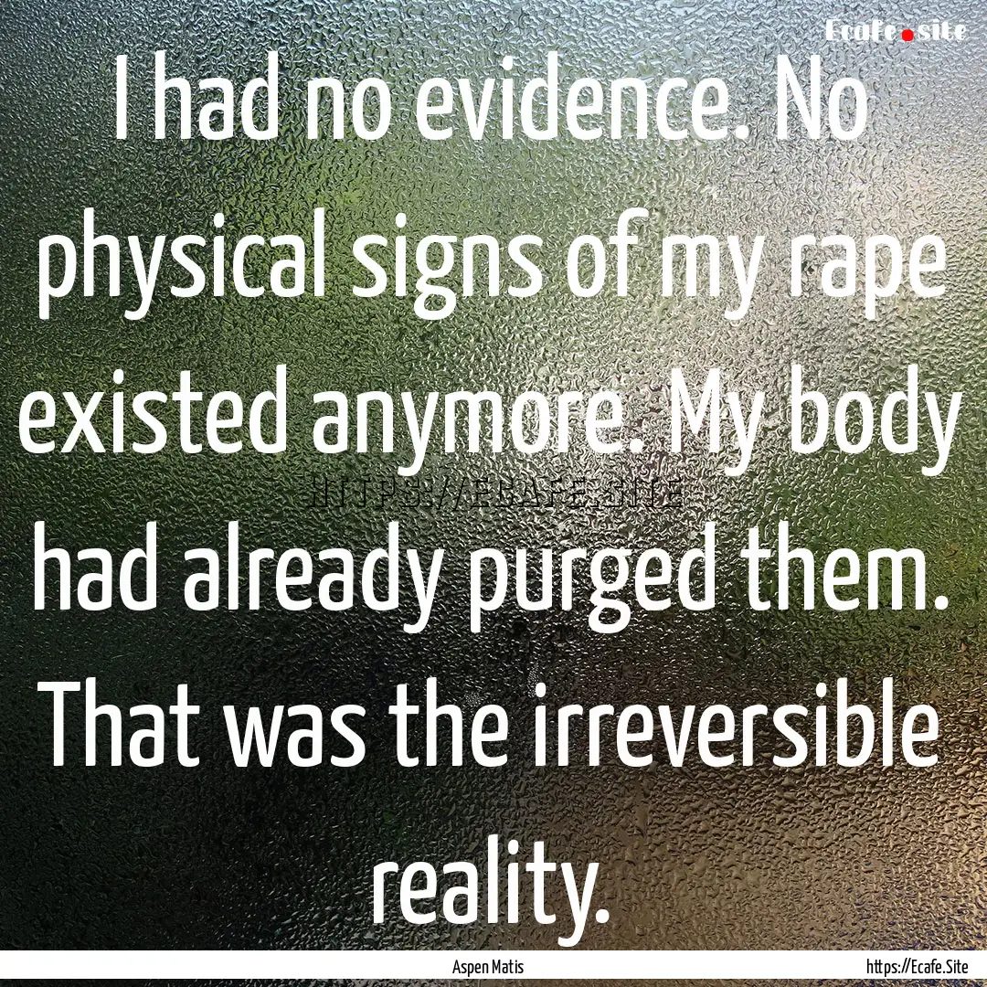 I had no evidence. No physical signs of my.... : Quote by Aspen Matis