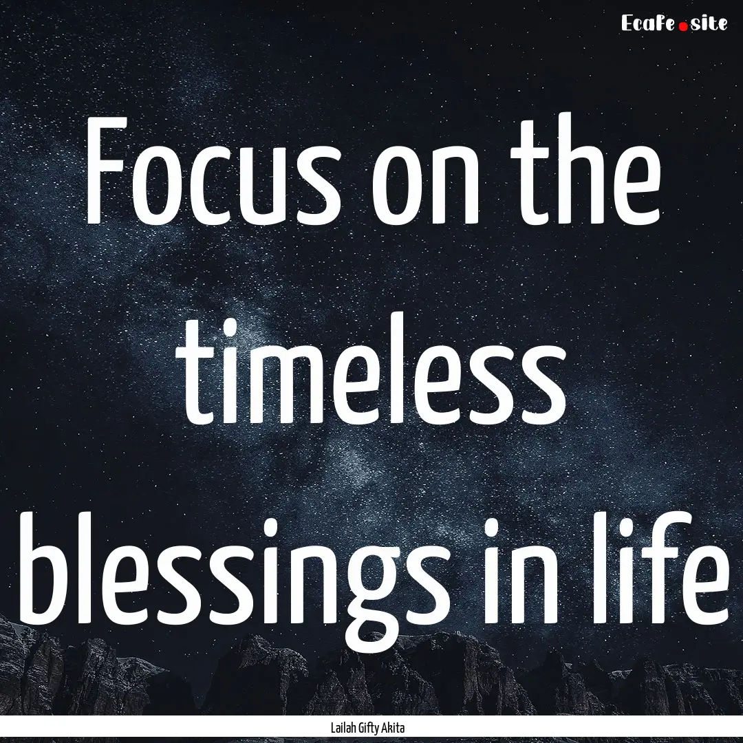 Focus on the timeless blessings in life : Quote by Lailah Gifty Akita