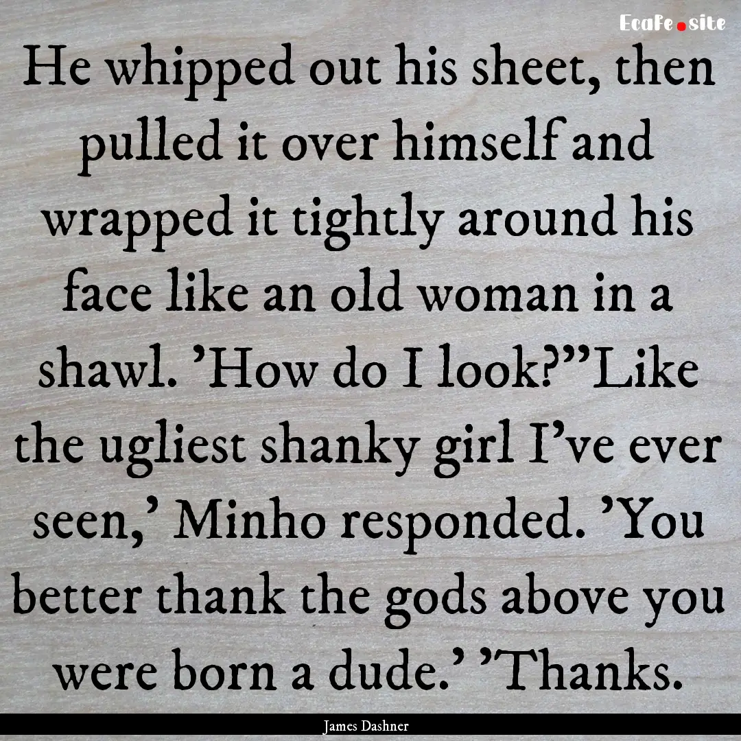 He whipped out his sheet, then pulled it.... : Quote by James Dashner