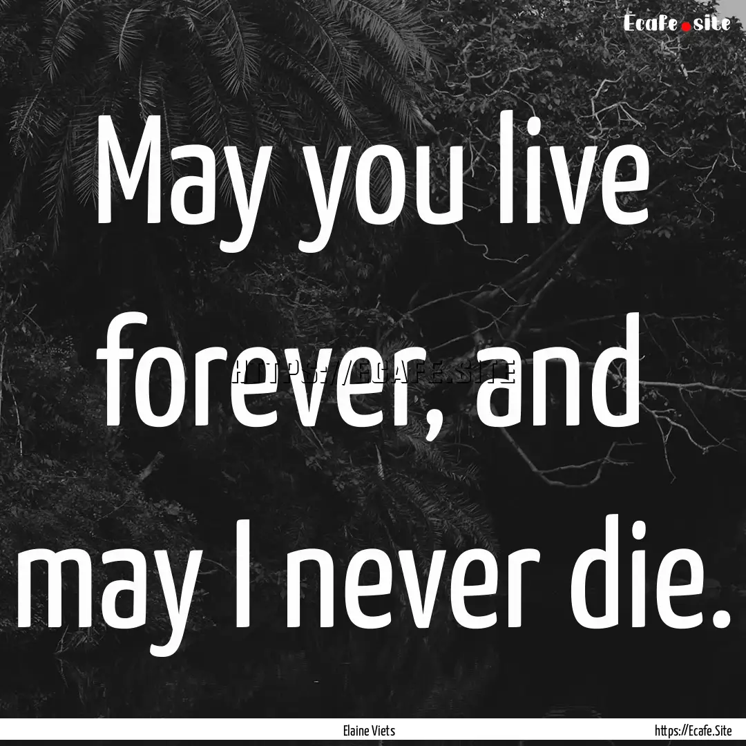 May you live forever, and may I never die..... : Quote by Elaine Viets