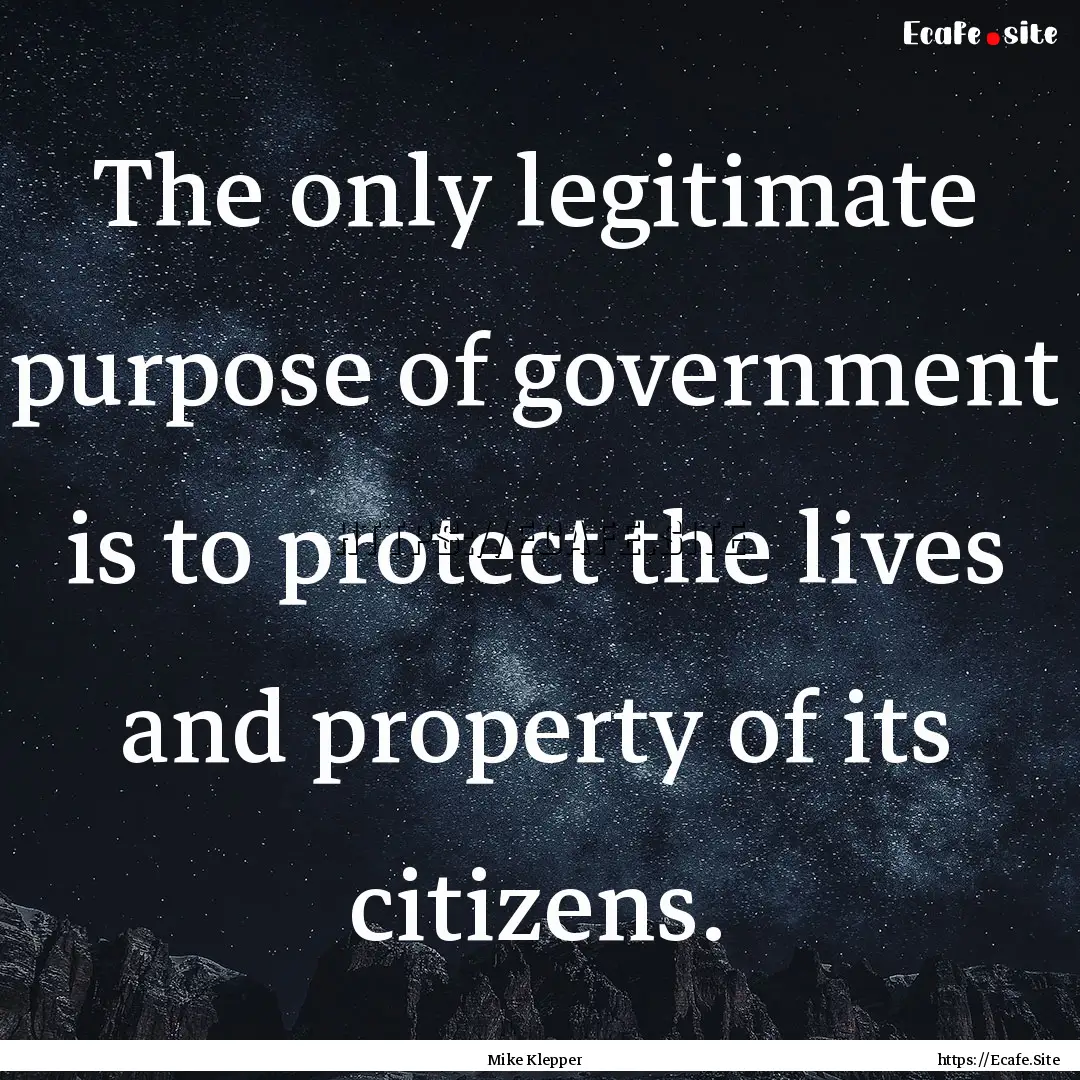 The only legitimate purpose of government.... : Quote by Mike Klepper