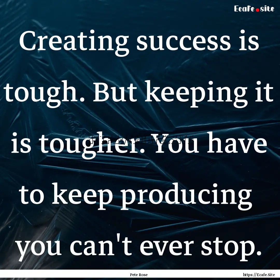 Creating success is tough. But keeping it.... : Quote by Pete Rose