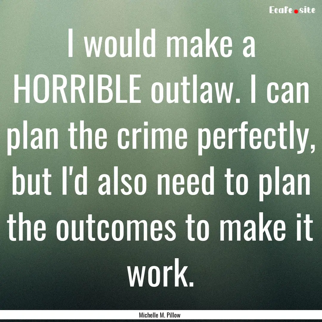 I would make a HORRIBLE outlaw. I can plan.... : Quote by Michelle M. Pillow