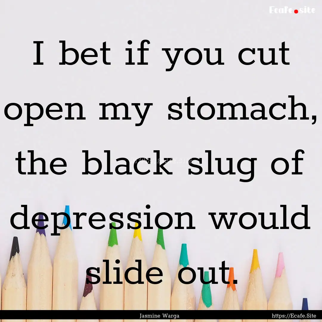 I bet if you cut open my stomach, the black.... : Quote by Jasmine Warga