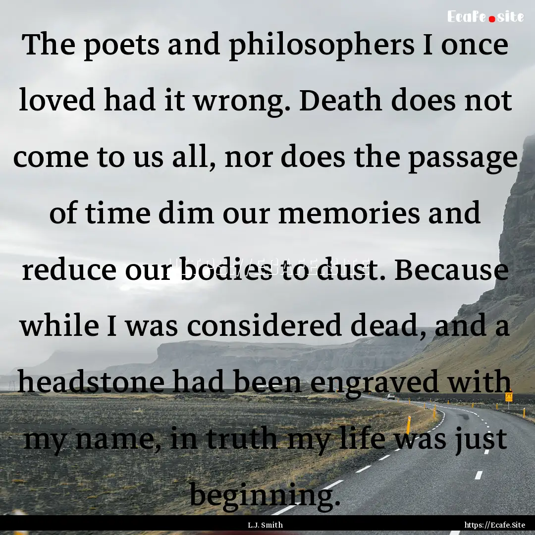 The poets and philosophers I once loved had.... : Quote by L.J. Smith