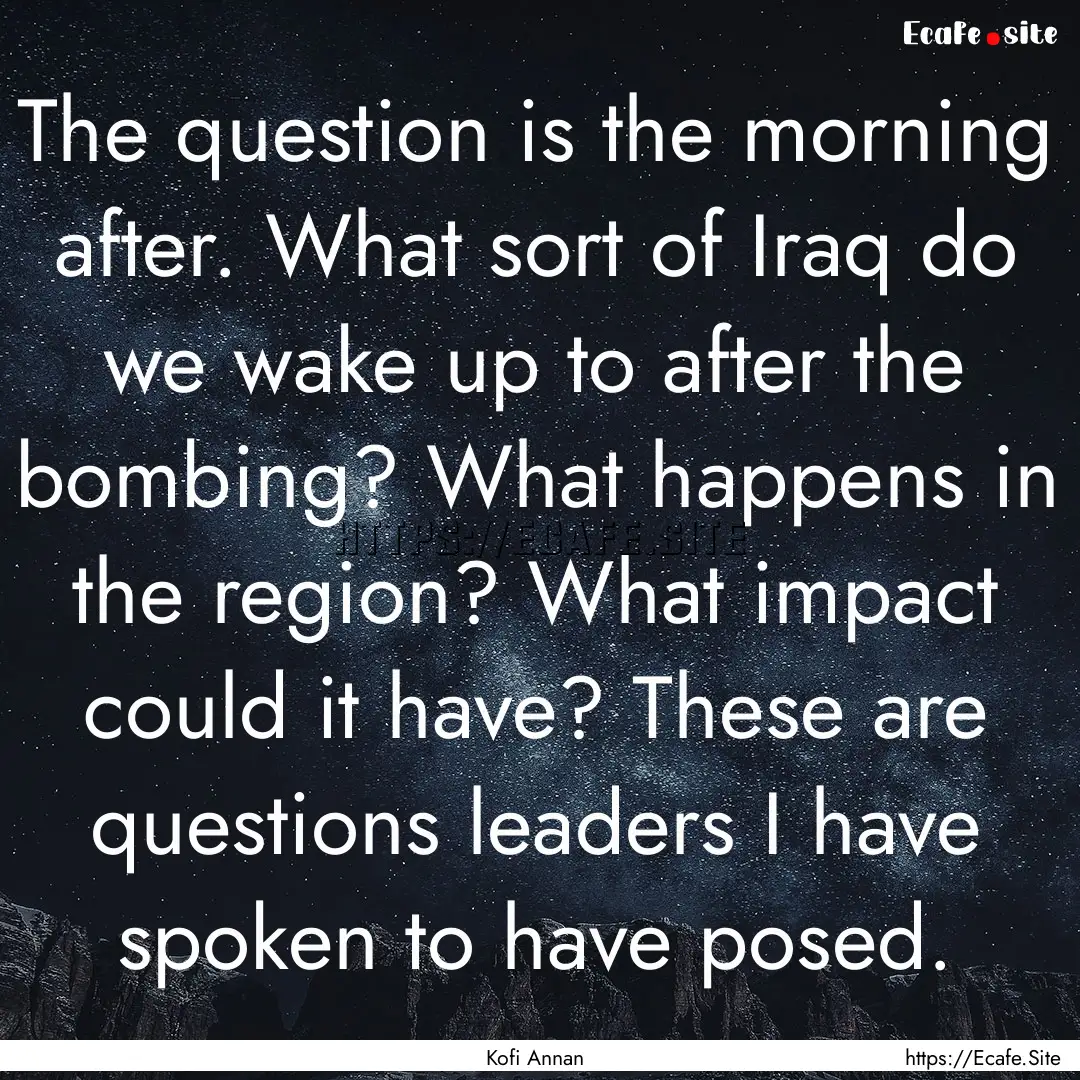 The question is the morning after. What sort.... : Quote by Kofi Annan