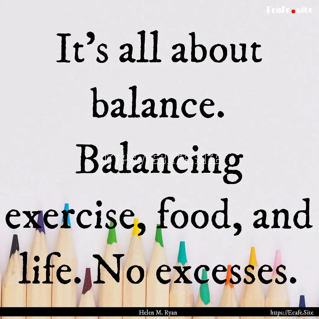 It’s all about balance. Balancing exercise,.... : Quote by Helen M. Ryan