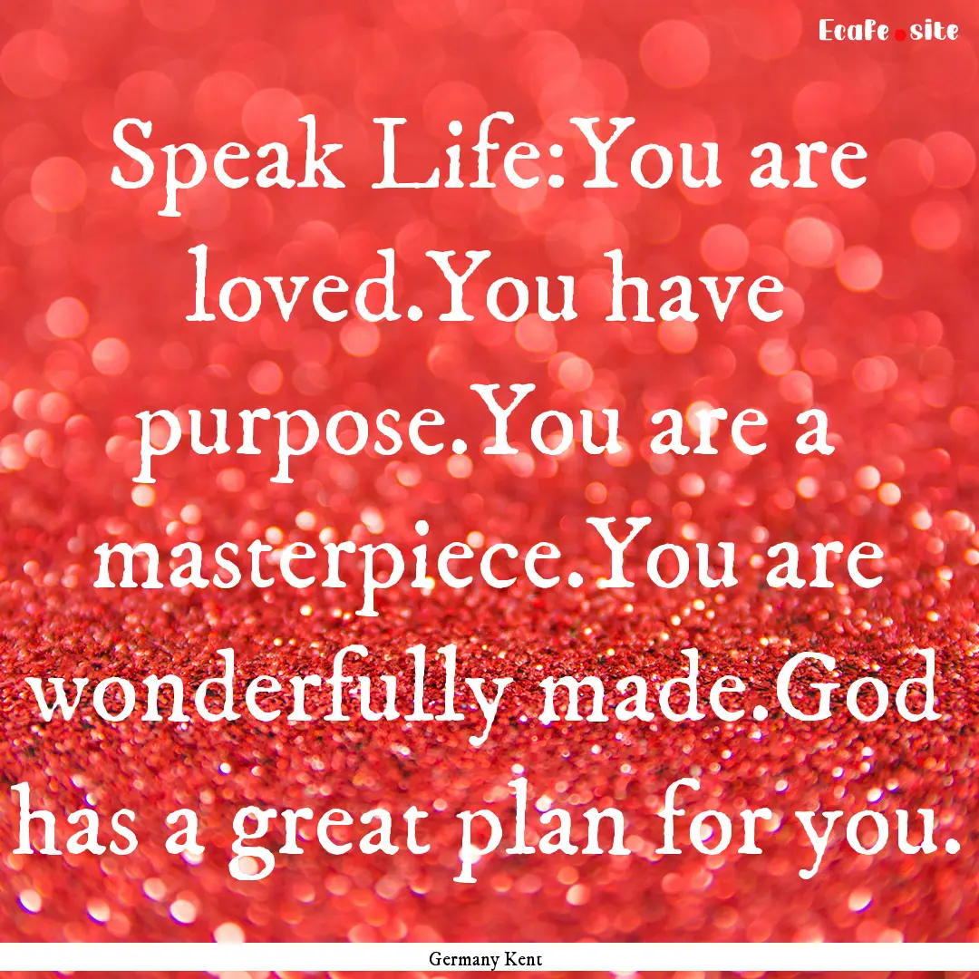 Speak Life:You are loved.You have purpose.You.... : Quote by Germany Kent