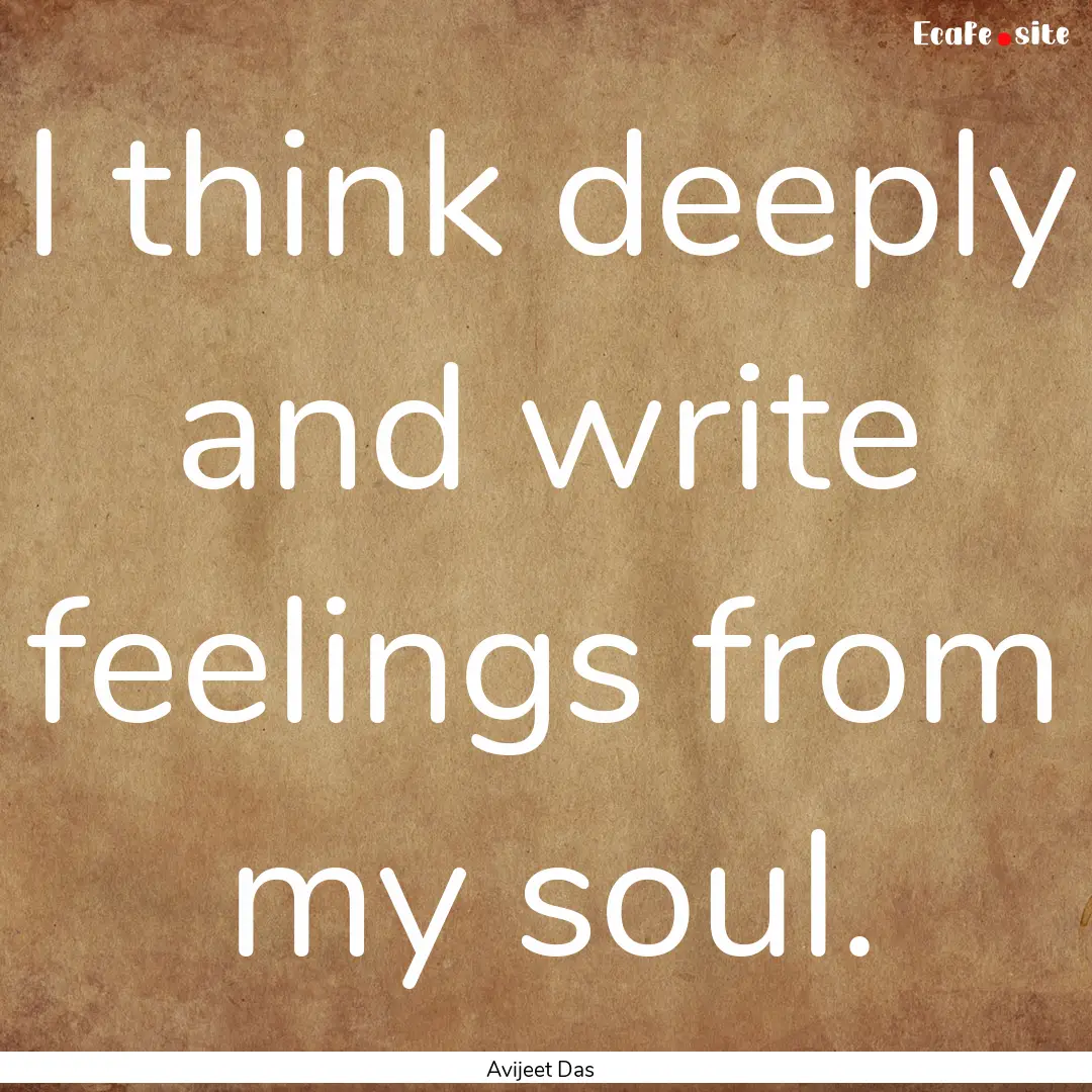 I think deeply and write feelings from my.... : Quote by Avijeet Das