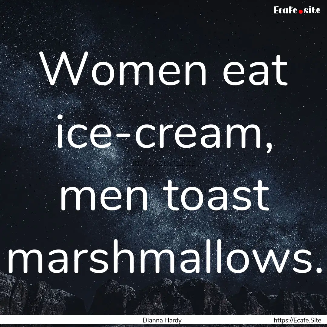 Women eat ice-cream, men toast marshmallows..... : Quote by Dianna Hardy