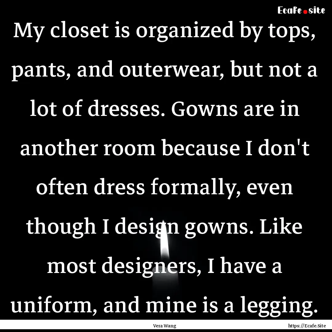 My closet is organized by tops, pants, and.... : Quote by Vera Wang