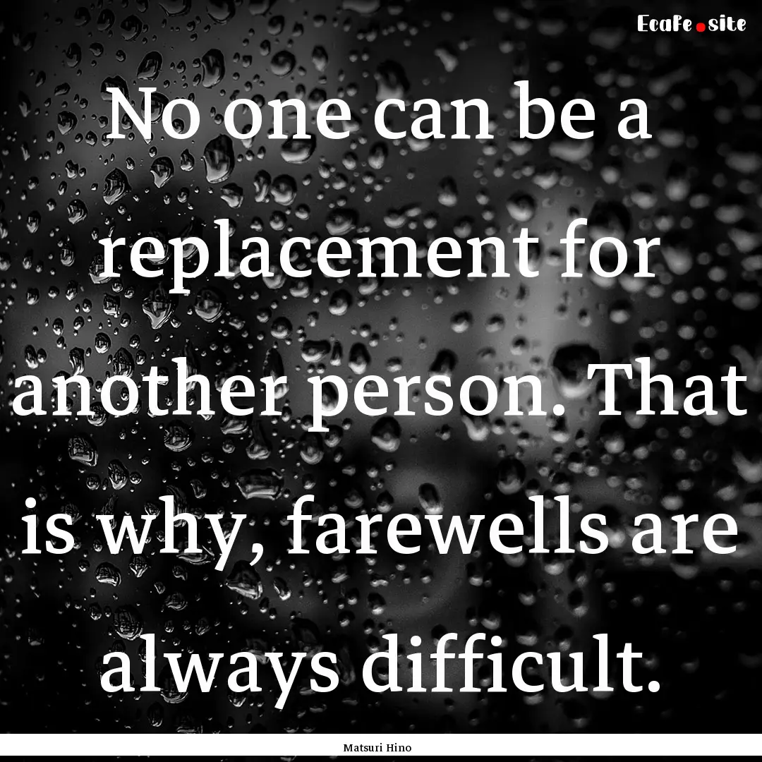 No one can be a replacement for another person..... : Quote by Matsuri Hino