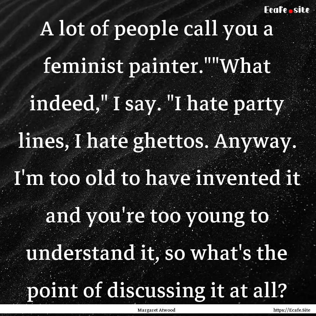 A lot of people call you a feminist painter.