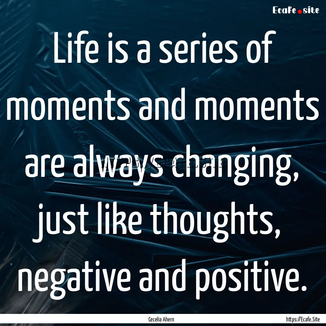 Life is a series of moments and moments are.... : Quote by Cecelia Ahern