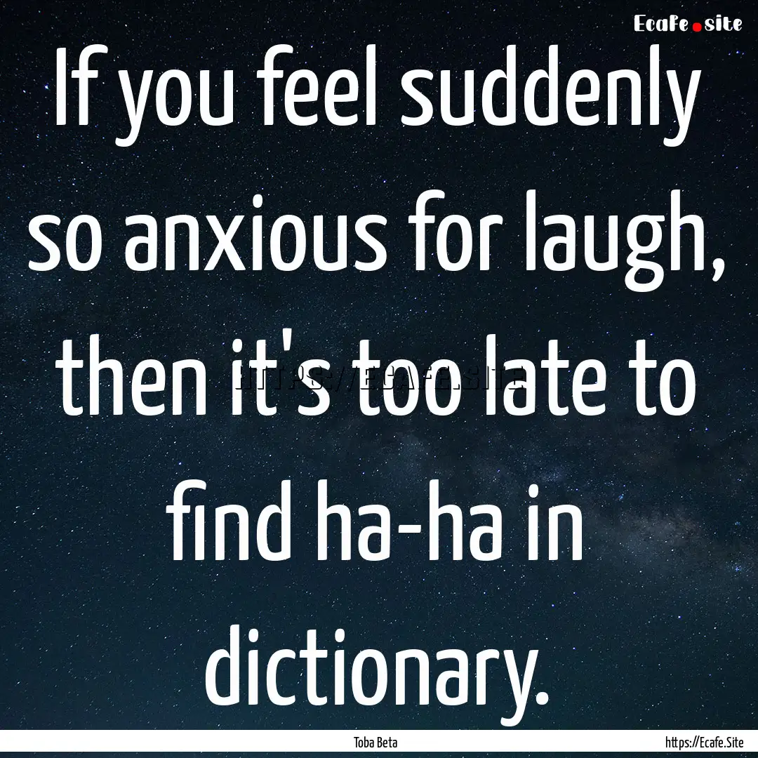 If you feel suddenly so anxious for laugh,.... : Quote by Toba Beta