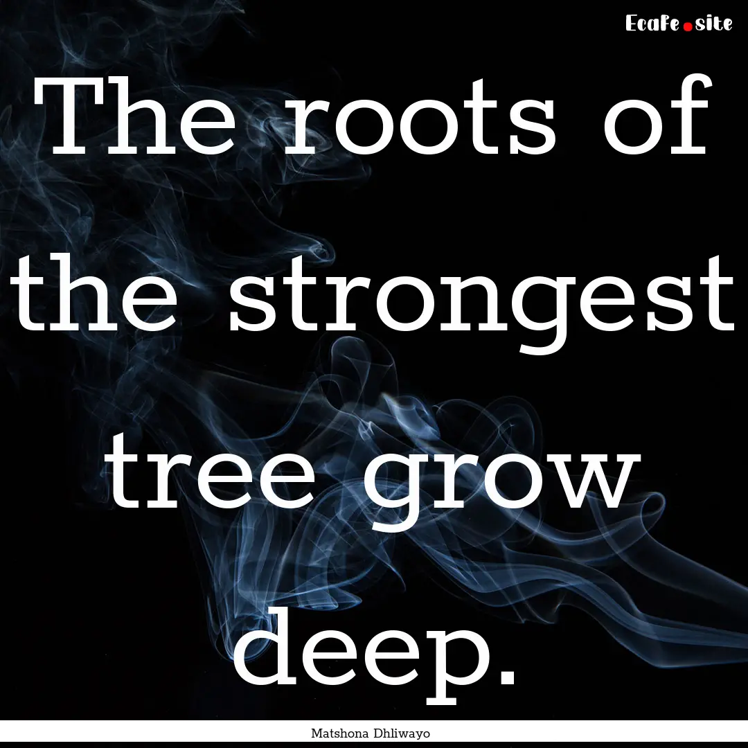 The roots of the strongest tree grow deep..... : Quote by Matshona Dhliwayo