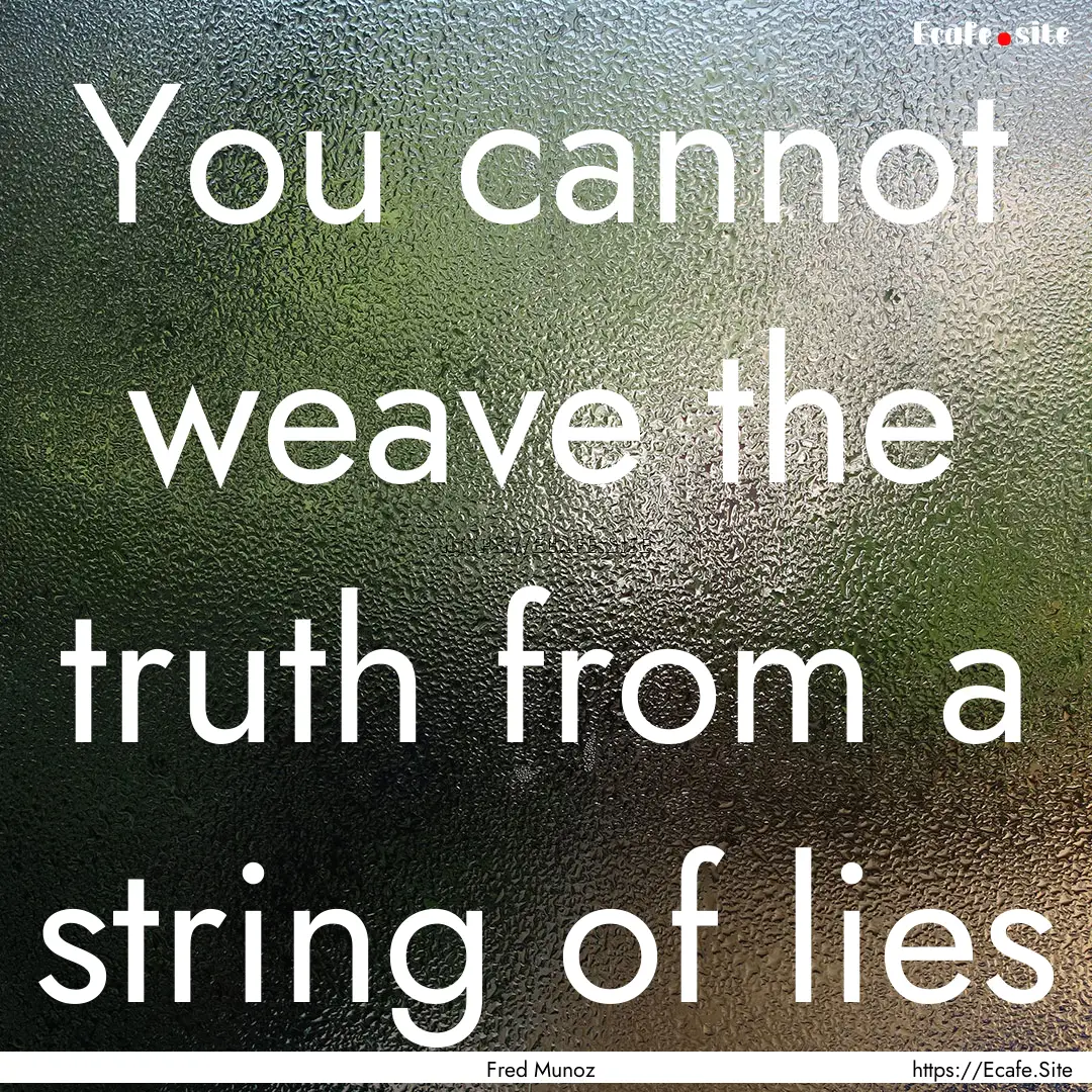 You cannot weave the truth from a string.... : Quote by Fred Munoz