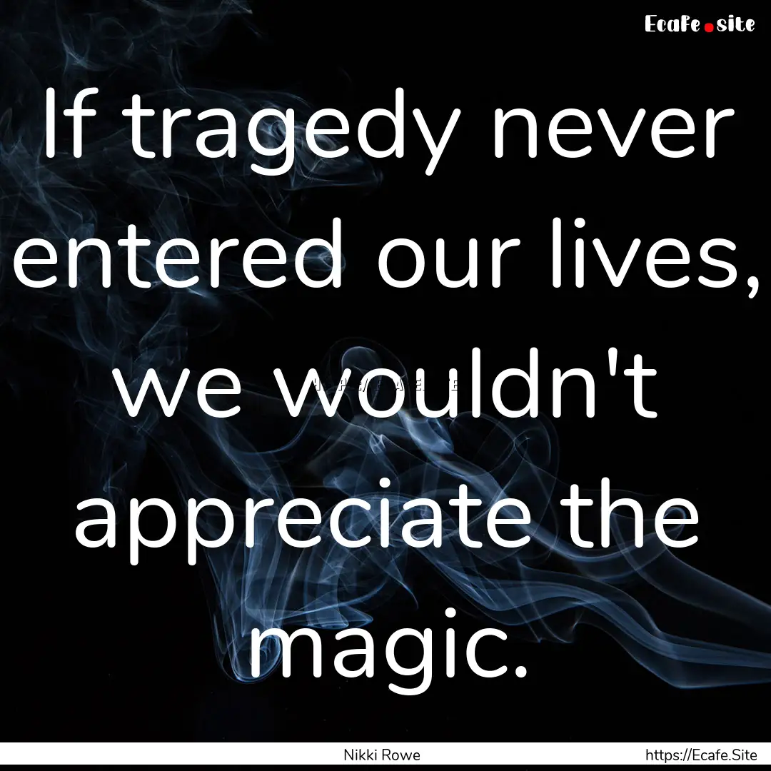 If tragedy never entered our lives, we wouldn't.... : Quote by Nikki Rowe