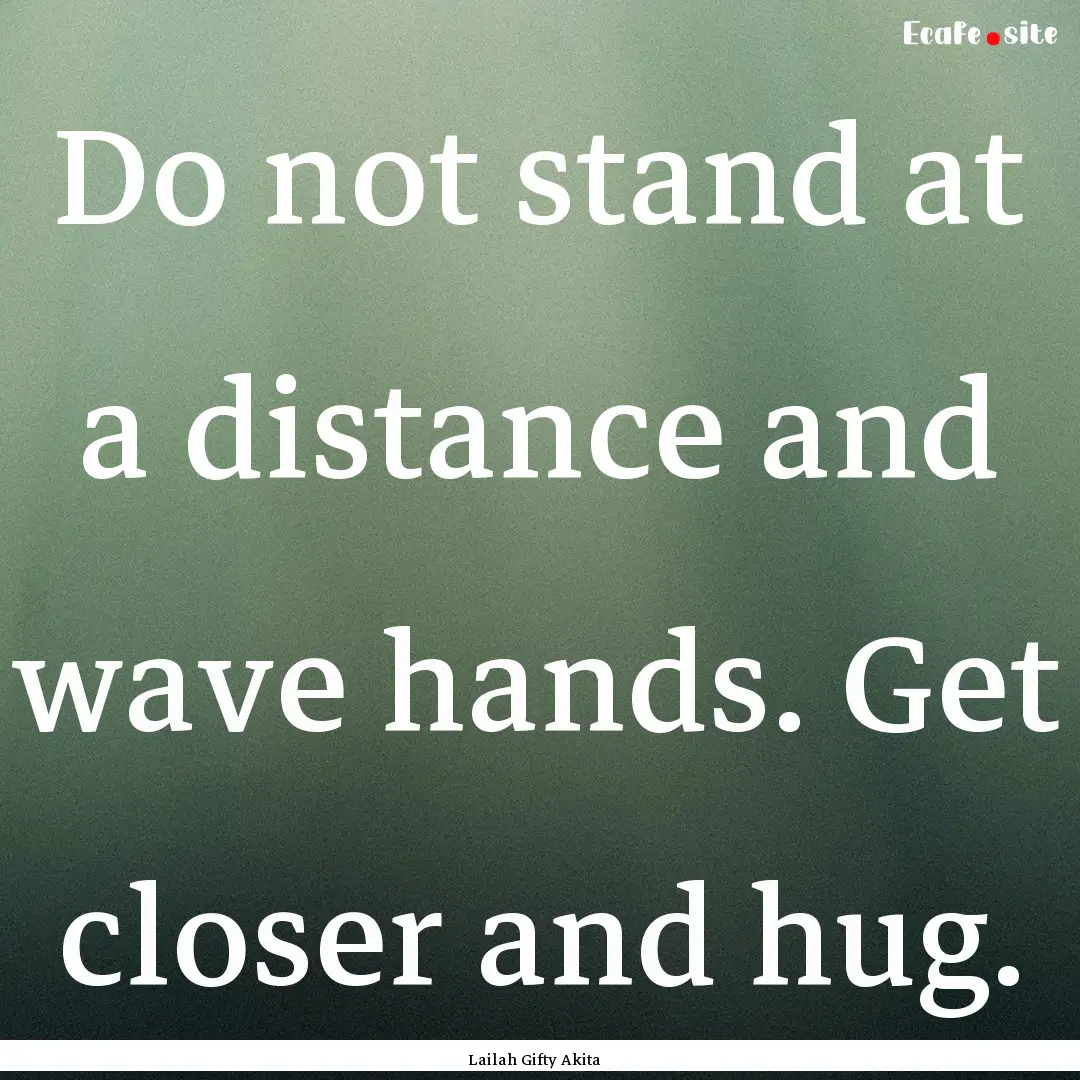 Do not stand at a distance and wave hands..... : Quote by Lailah Gifty Akita