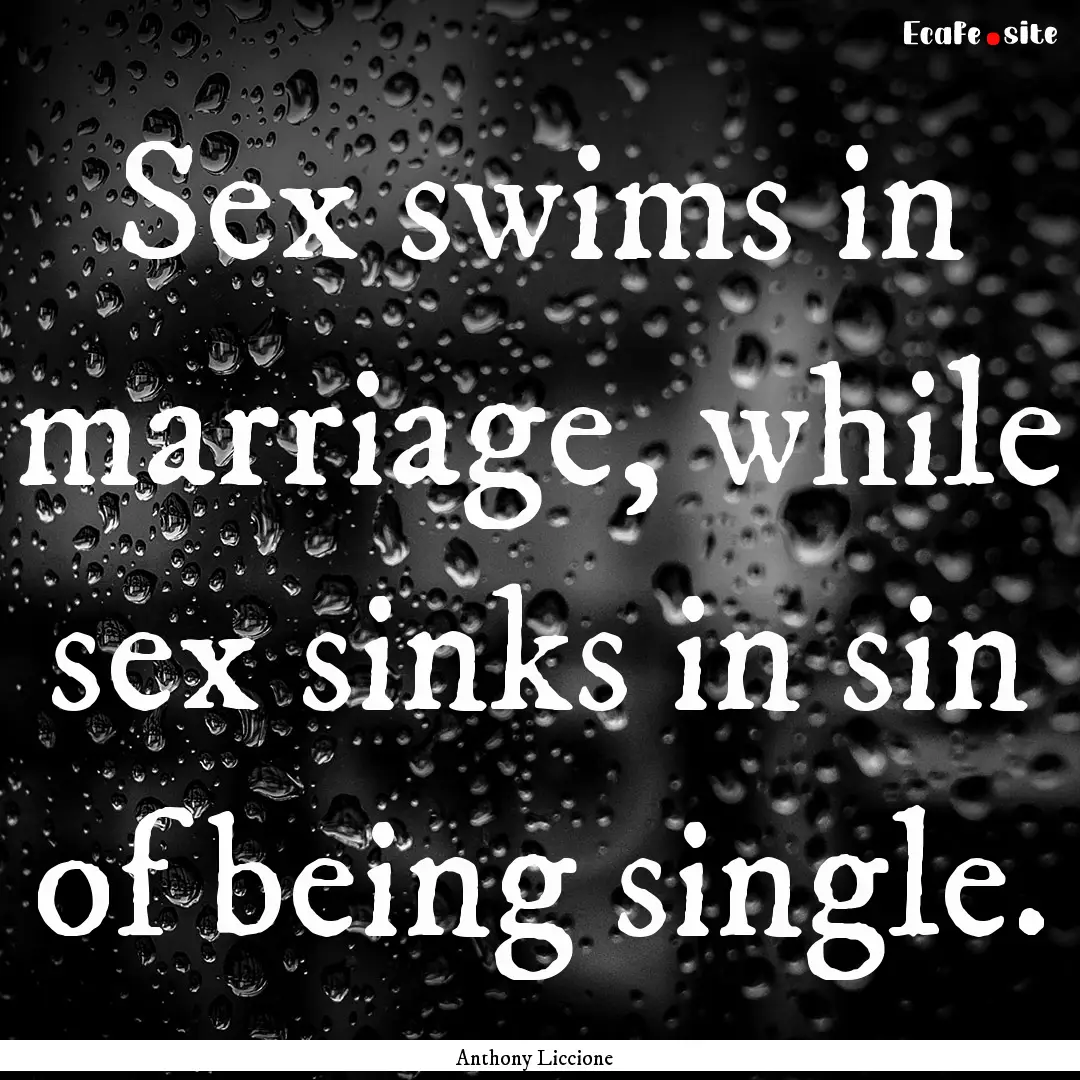 Sex swims in marriage, while sex sinks in.... : Quote by Anthony Liccione