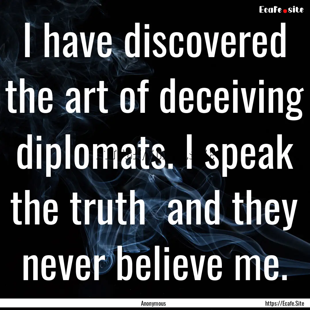 I have discovered the art of deceiving diplomats..... : Quote by Anonymous