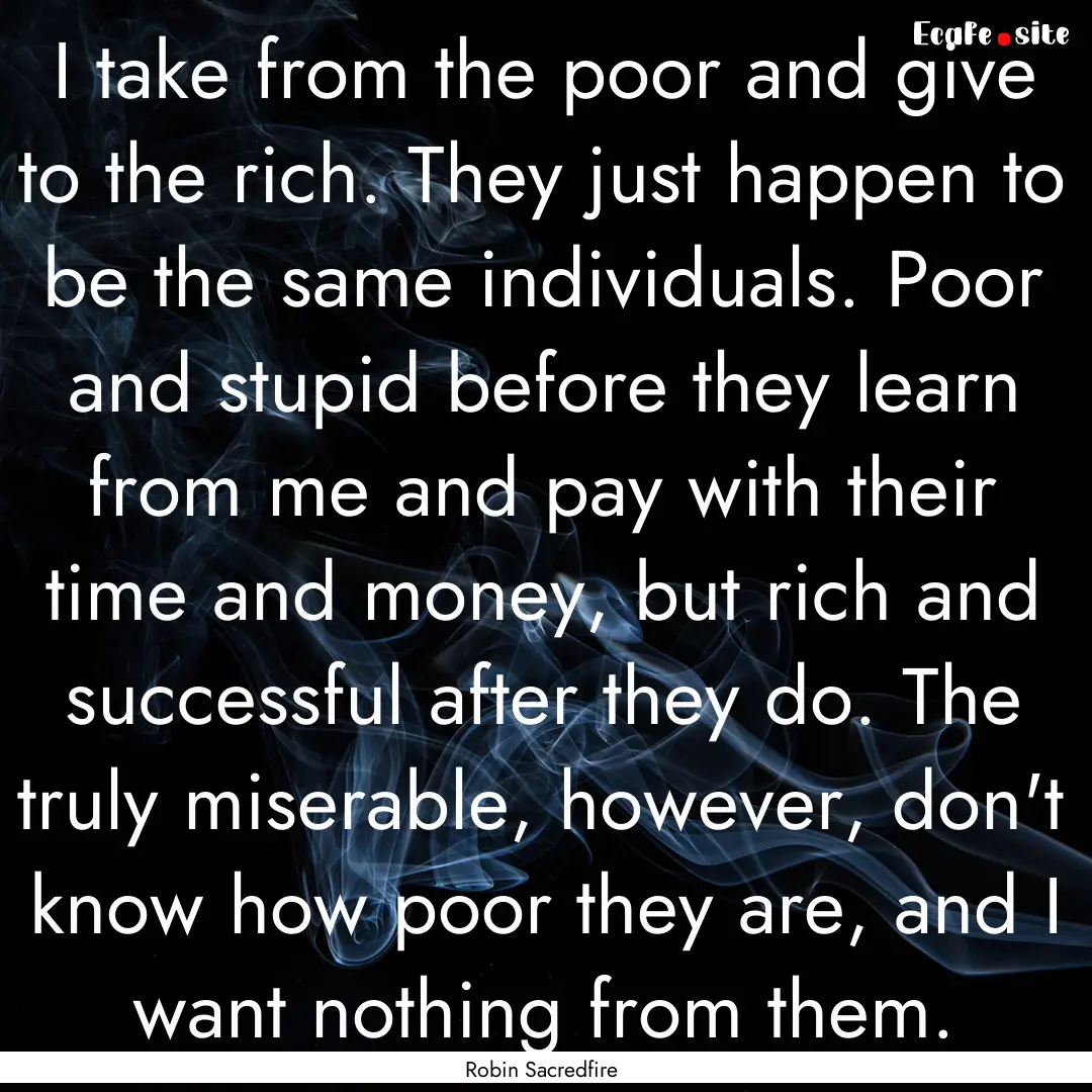 I take from the poor and give to the rich..... : Quote by Robin Sacredfire