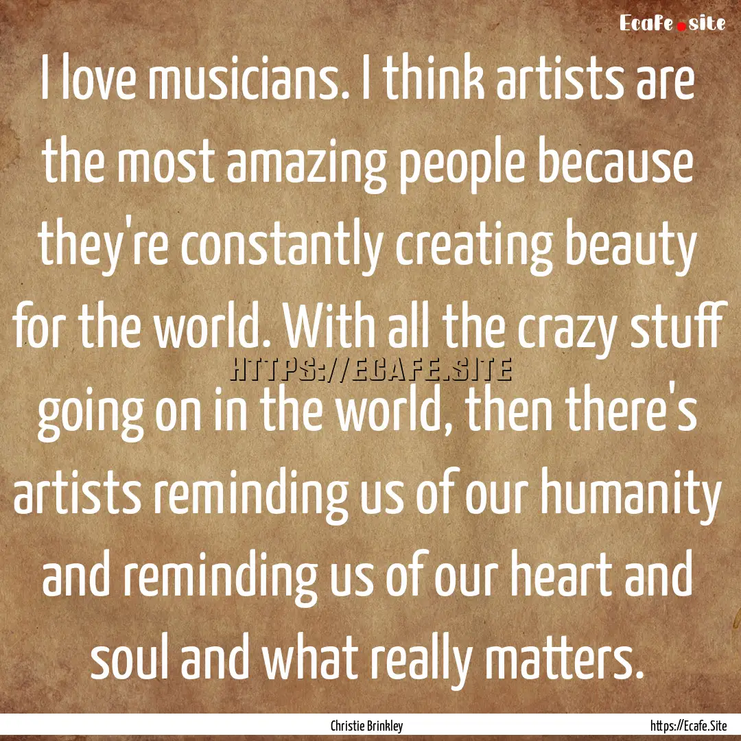 I love musicians. I think artists are the.... : Quote by Christie Brinkley