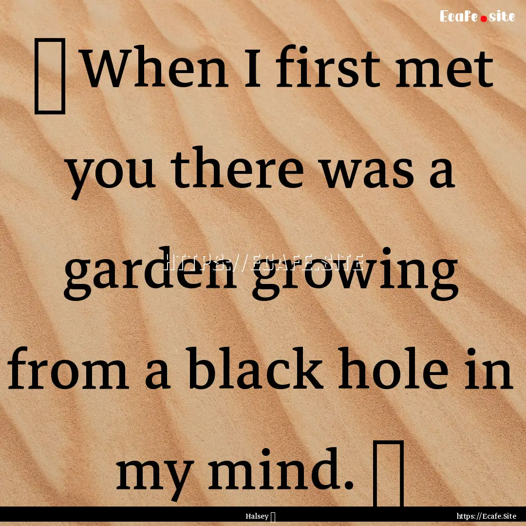 ✵ When I first met you there was a garden.... : Quote by Halsey ♥