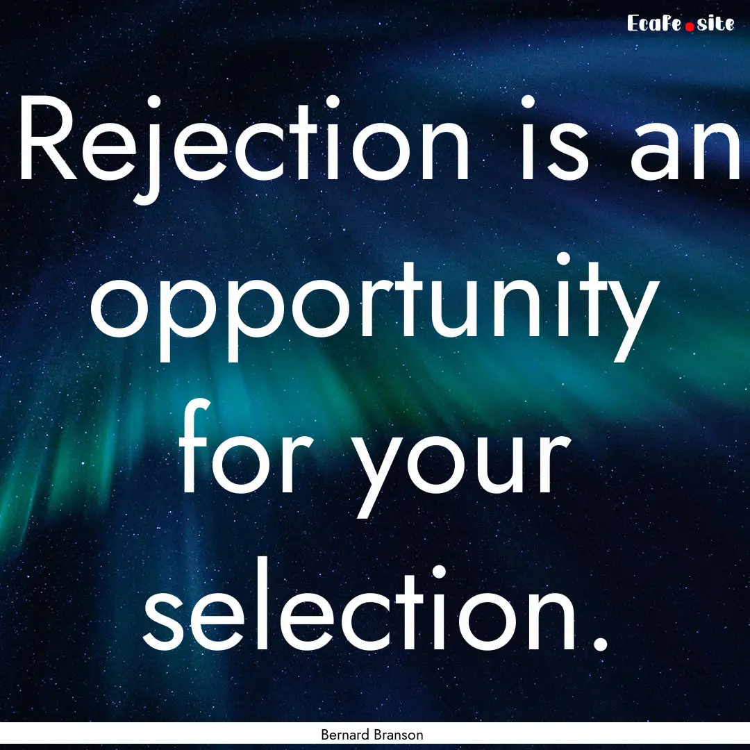 Rejection is an opportunity for your selection..... : Quote by Bernard Branson