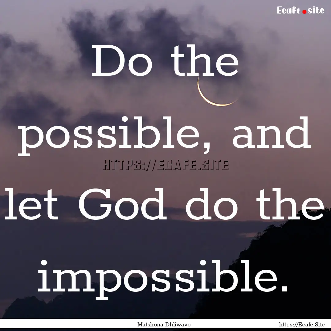 Do the possible, and let God do the impossible..... : Quote by Matshona Dhliwayo