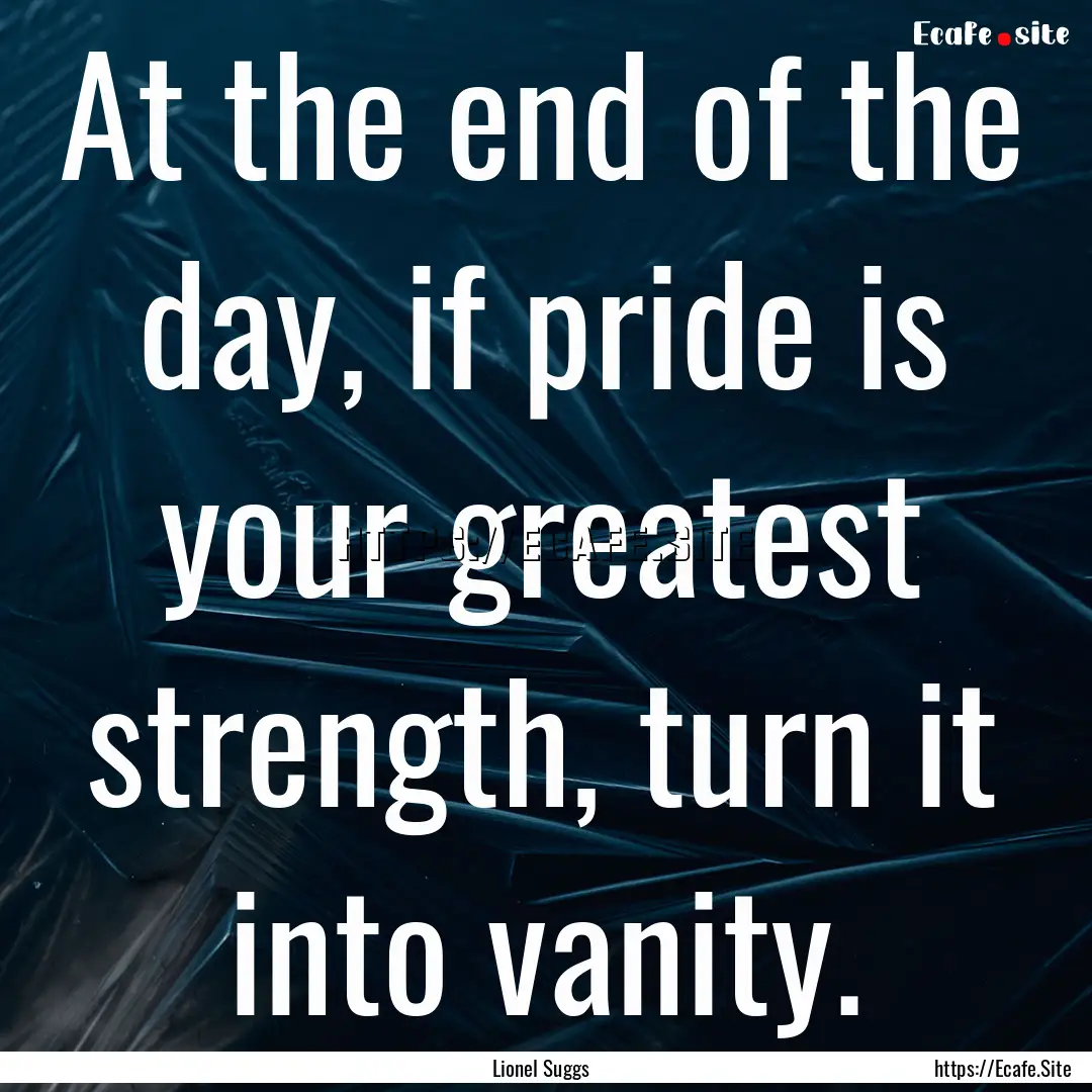 At the end of the day, if pride is your greatest.... : Quote by Lionel Suggs