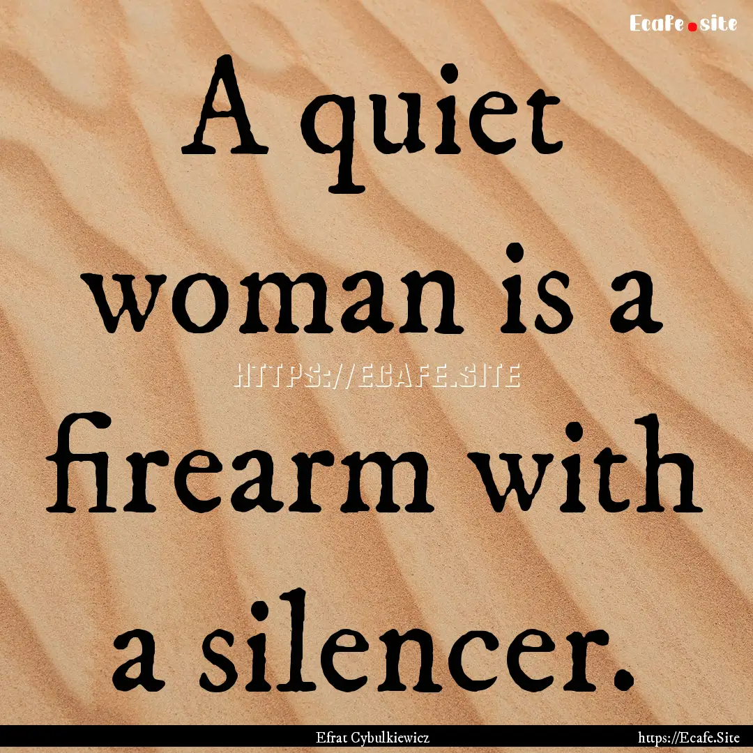 A quiet woman is a firearm with a silencer..... : Quote by Efrat Cybulkiewicz