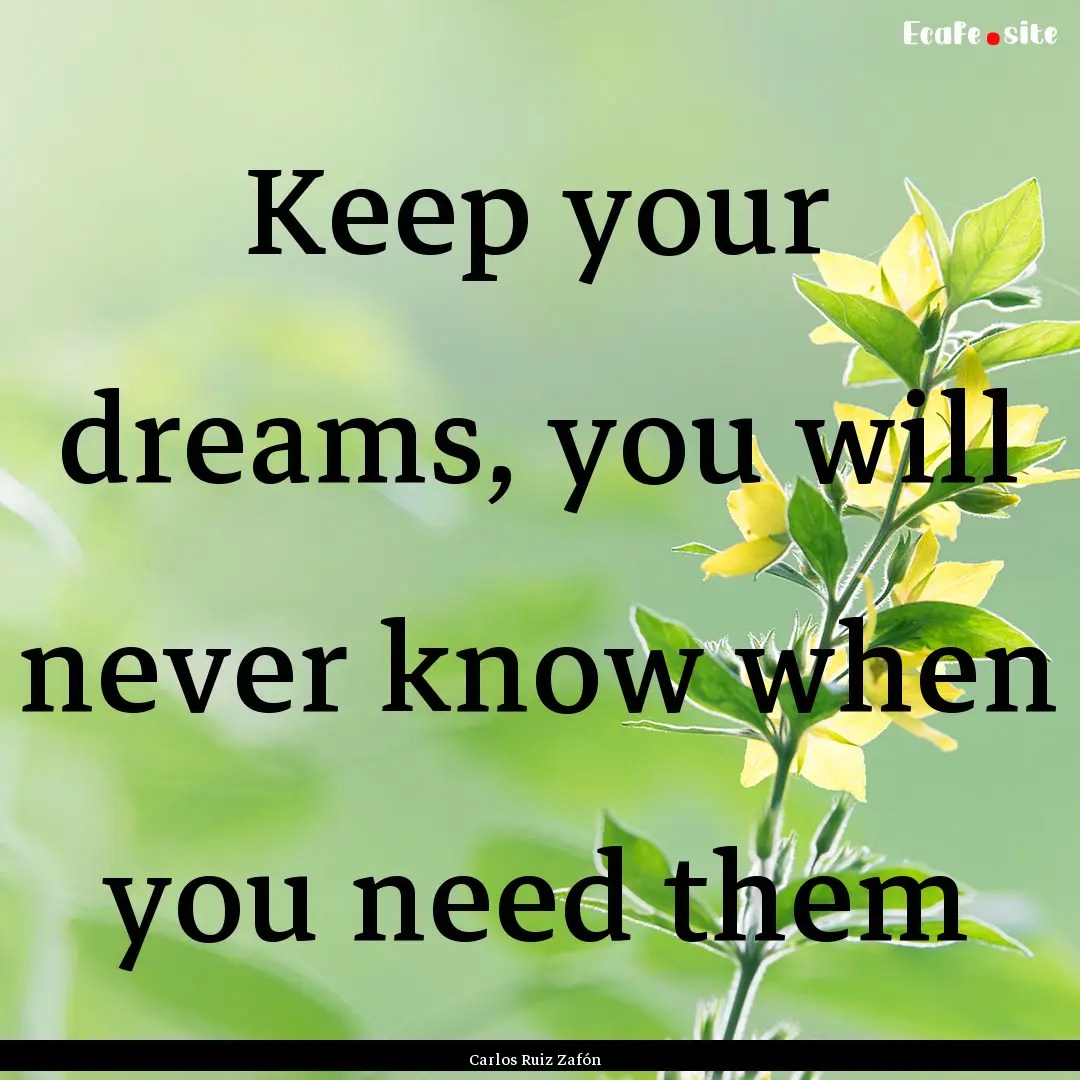 Keep your dreams, you will never know when.... : Quote by Carlos Ruiz Zafón