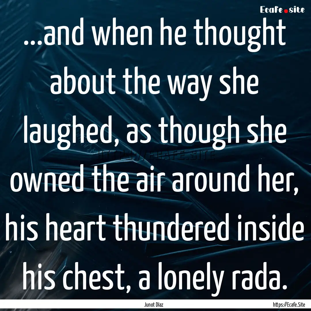 ...and when he thought about the way she.... : Quote by Junot Díaz