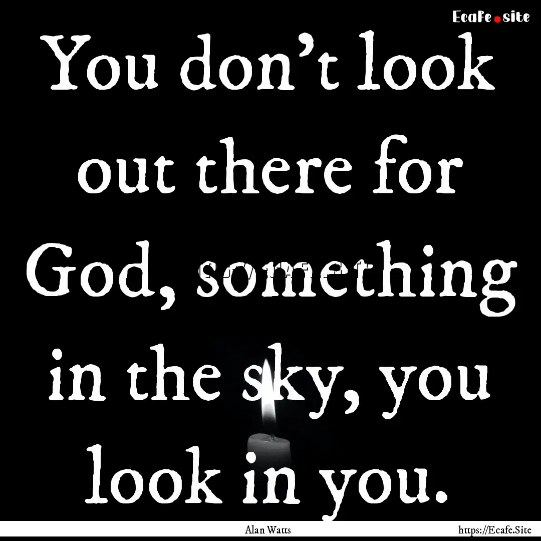 You don't look out there for God, something.... : Quote by Alan Watts