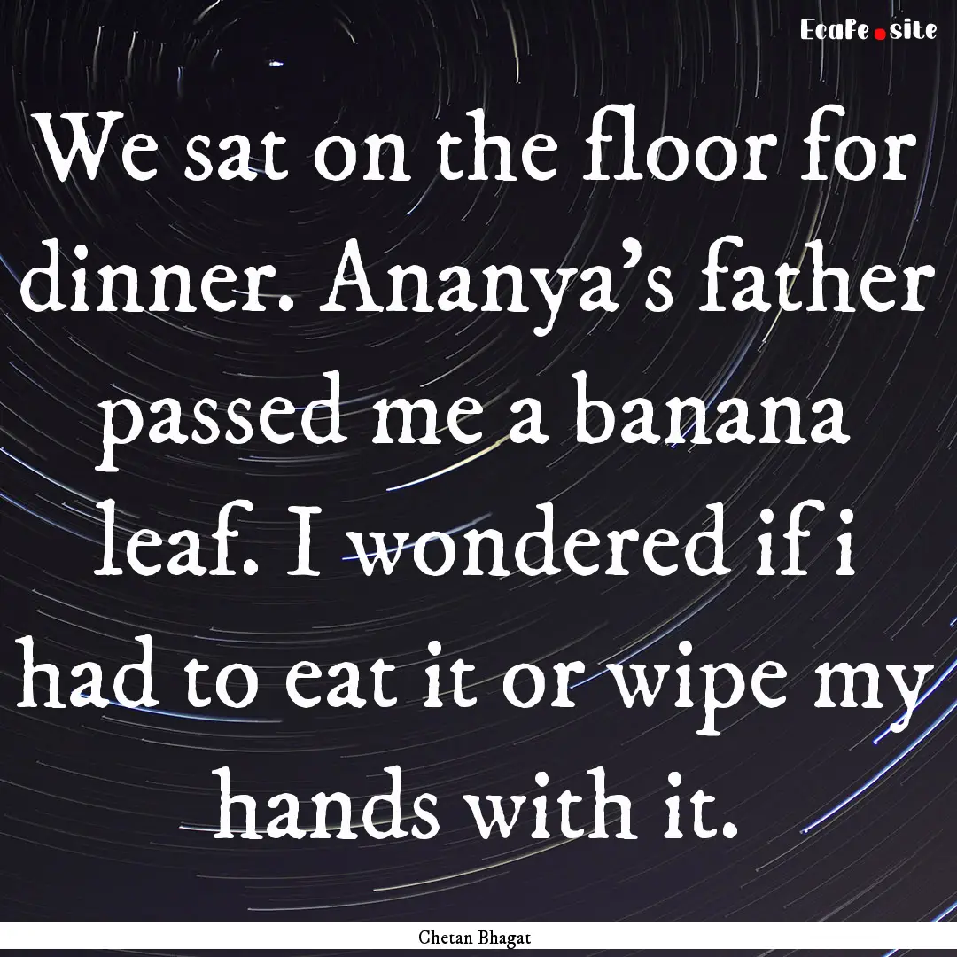 We sat on the floor for dinner. Ananya's.... : Quote by Chetan Bhagat