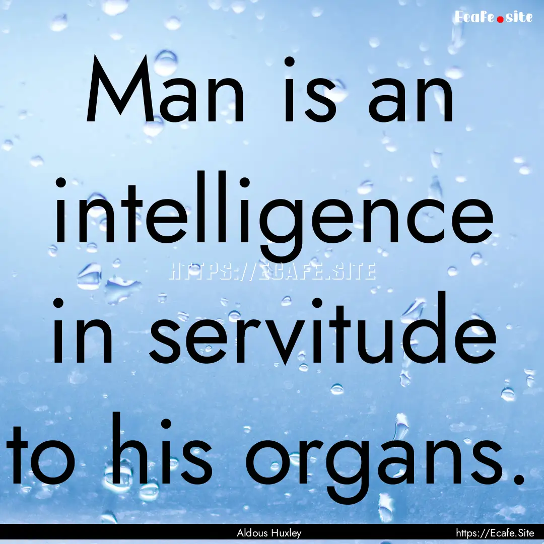 Man is an intelligence in servitude to his.... : Quote by Aldous Huxley