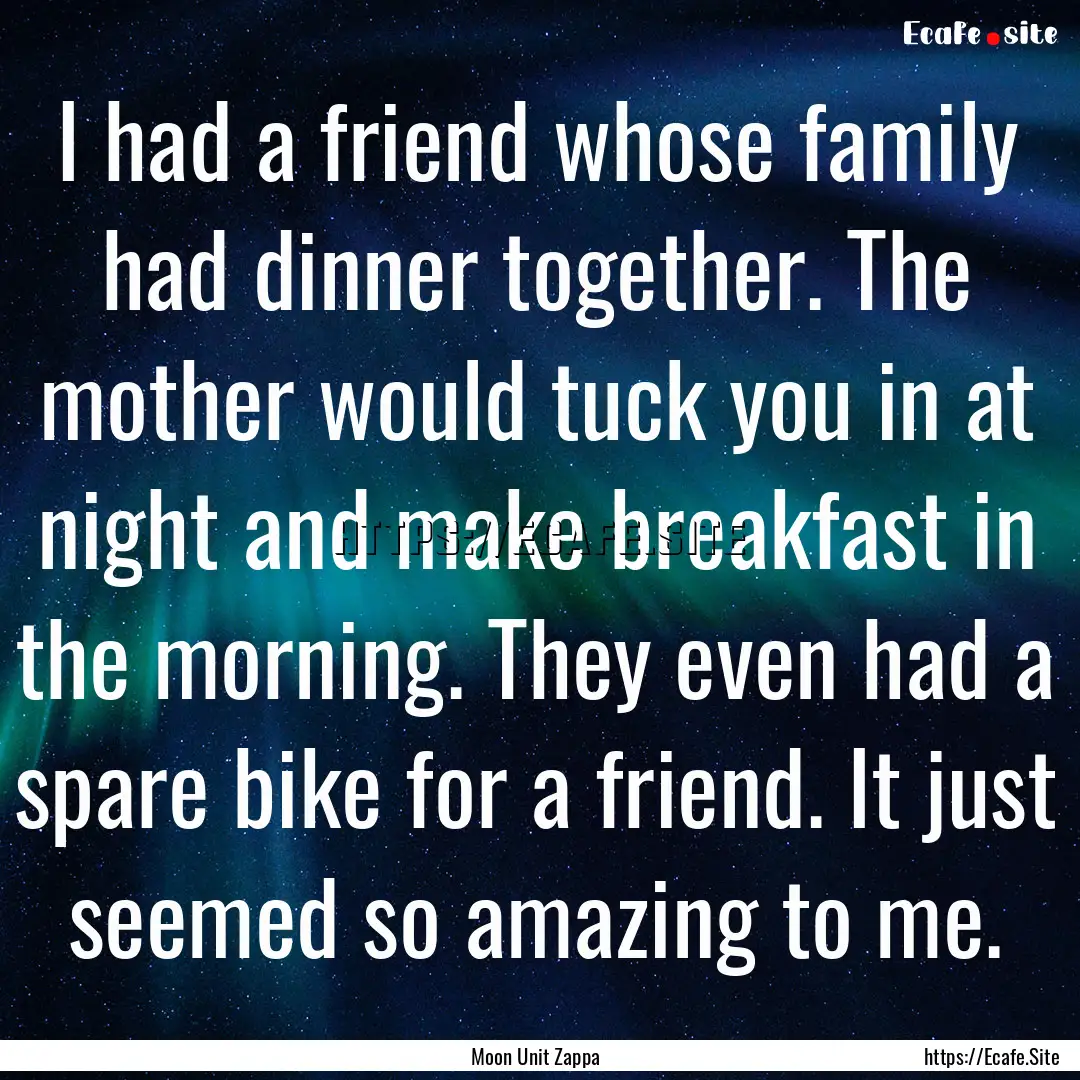 I had a friend whose family had dinner together..... : Quote by Moon Unit Zappa