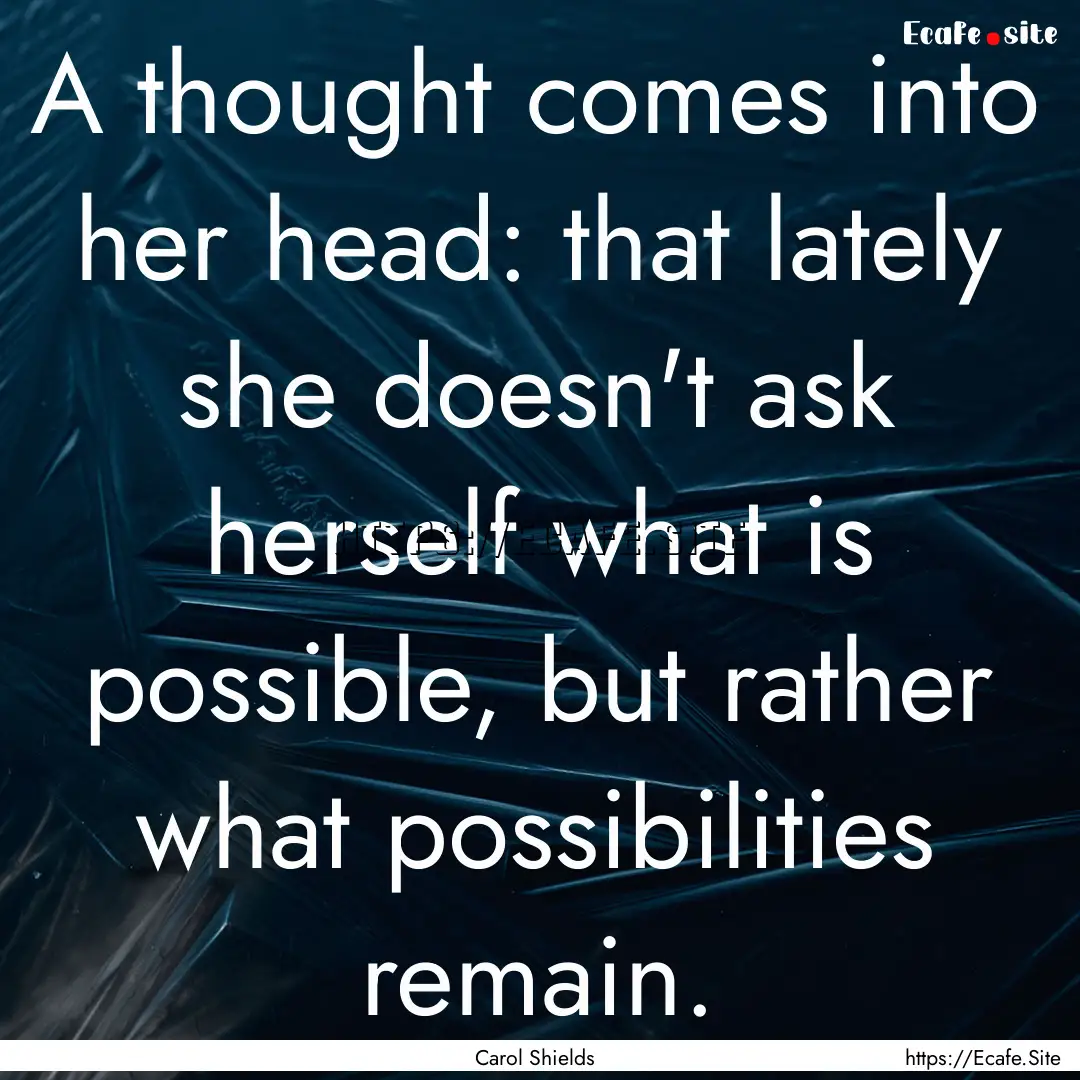 A thought comes into her head: that lately.... : Quote by Carol Shields