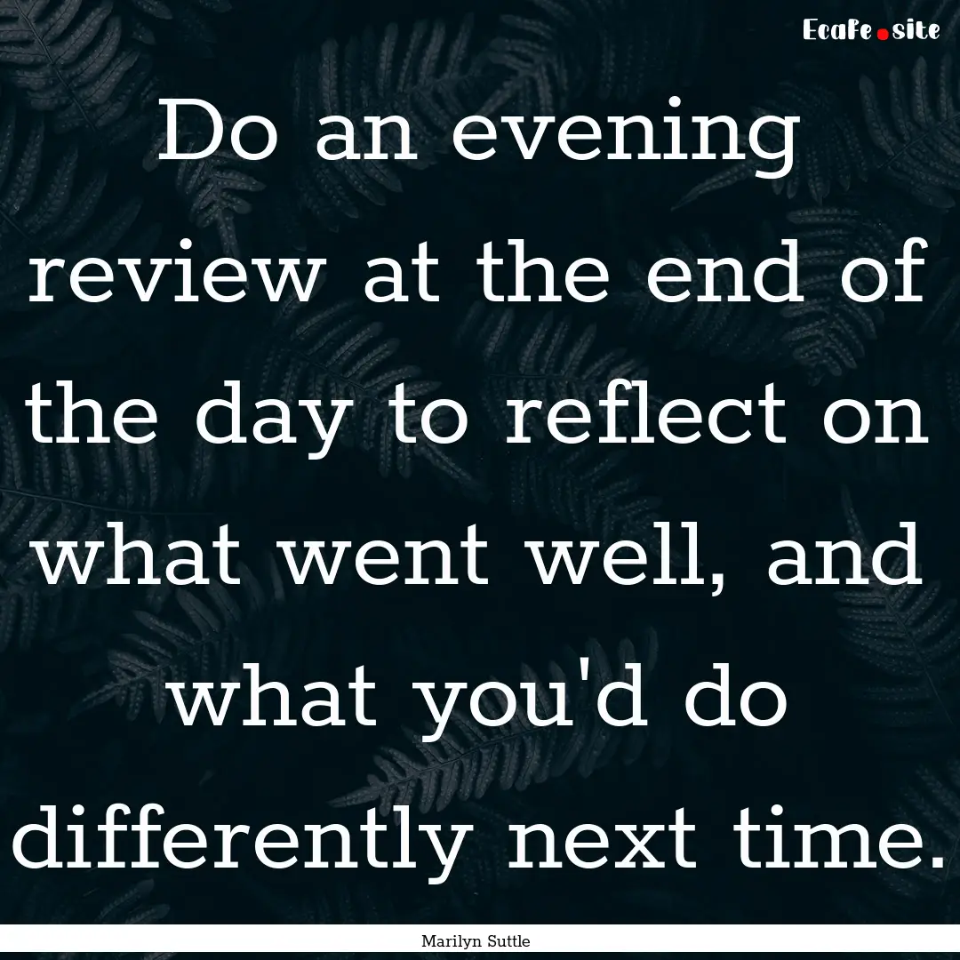 Do an evening review at the end of the day.... : Quote by Marilyn Suttle