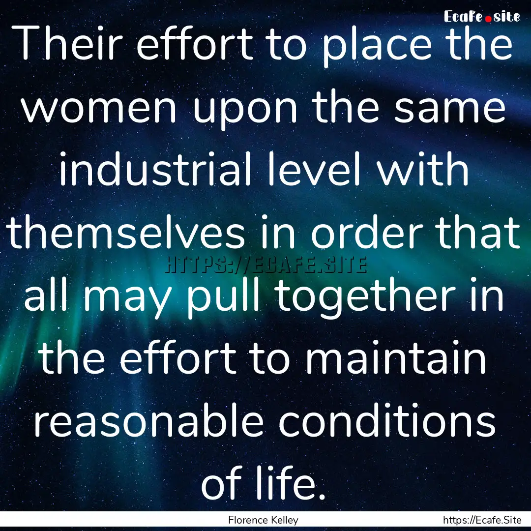 Their effort to place the women upon the.... : Quote by Florence Kelley