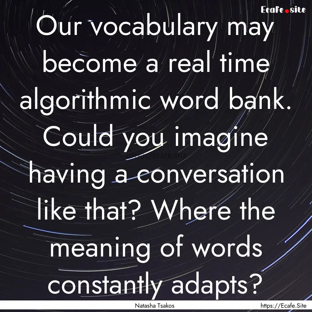 Our vocabulary may become a real time algorithmic.... : Quote by Natasha Tsakos