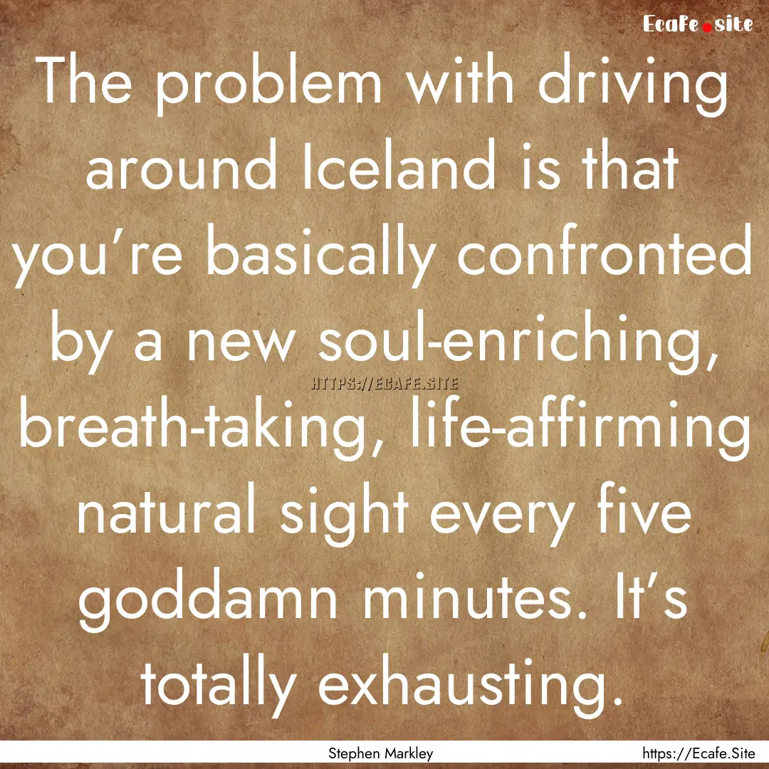 The problem with driving around Iceland is.... : Quote by Stephen Markley