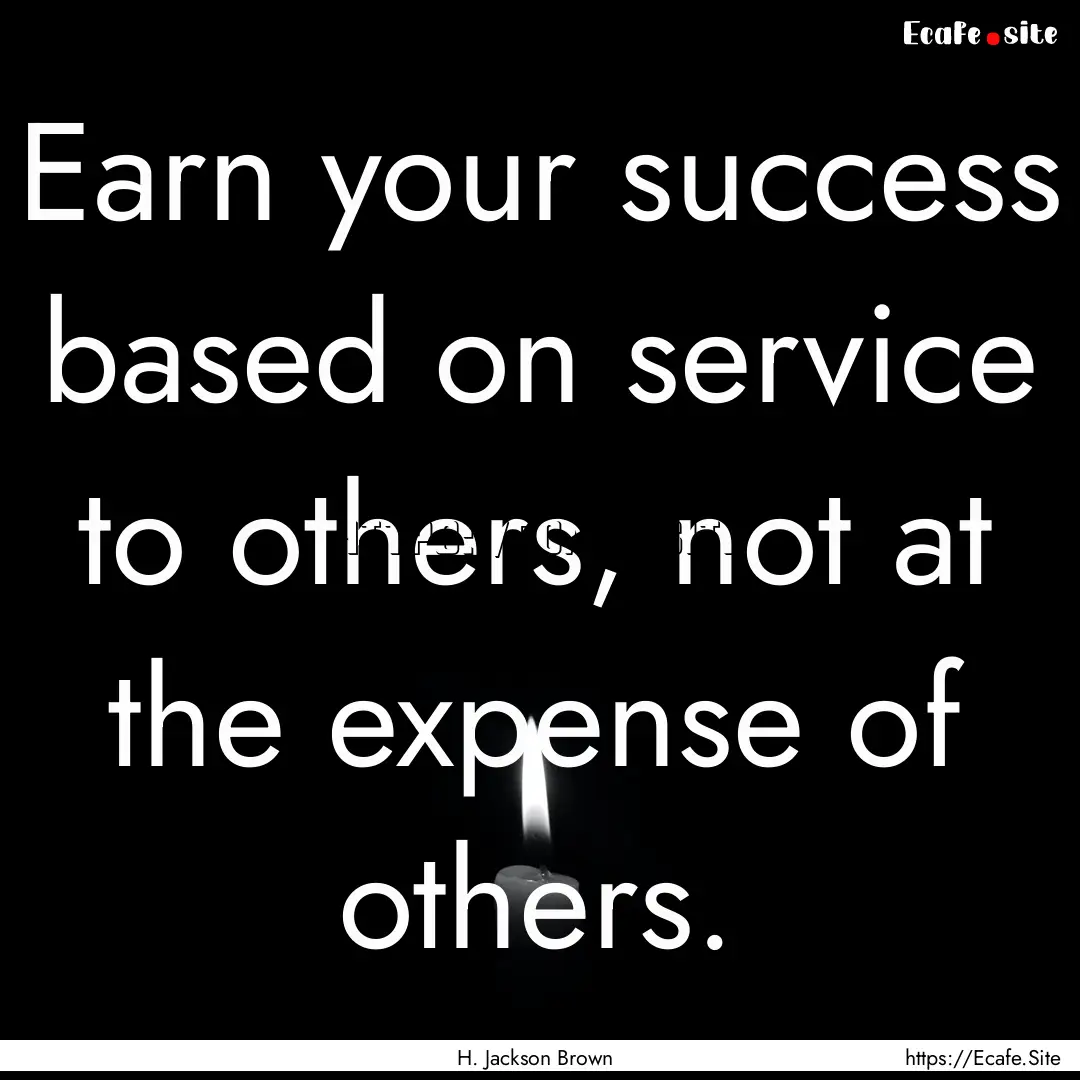 Earn your success based on service to others,.... : Quote by H. Jackson Brown