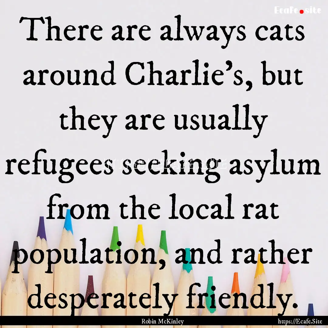 There are always cats around Charlie's, but.... : Quote by Robin McKinley